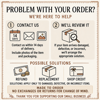 Problem with your order? Contact us within 14 days with photos; refund, replacement or shop credit for damaged, defective or incorrect items